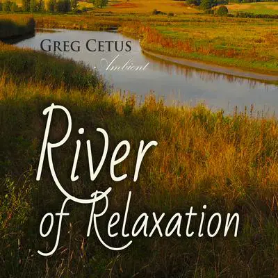 River of Relaxation: Progressive Tension Reduction Technique Audibook, by Greg Cetus