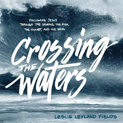 Crossing the Waters: Following Jesus Through the Storms, the Fish, the Doubt, and the Seas Audibook, by Leslie Leyland Fields
