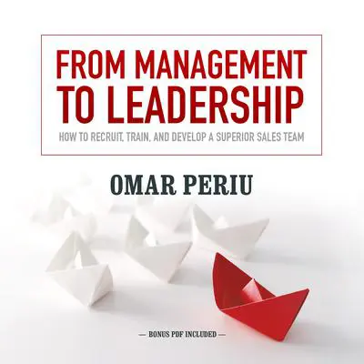 From Management to Leadership: How to Recruit, Train, and Develop a Superior Sales Team Audibook, by Omar Periu