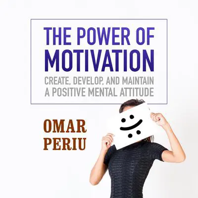 The Power of Motivation: Create, Develop, and Maintain a Positive Mental Attitude Audibook, by Omar Periu