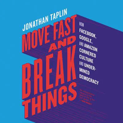 Move Fast and Break Things: How Facebook, Google, and Amazon Cornered Culture and Undermined Democracy Audibook, by Jonathan Taplin