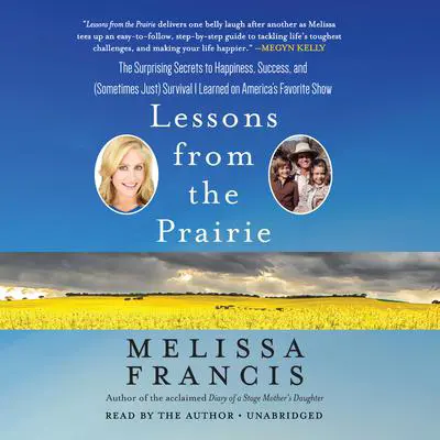 Lessons from the Prairie: The Surprising Secrets to Happiness, Success, and (Sometimes Just) Survival I Learned on America's Favorite Show Audibook, by Melissa Francis