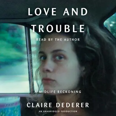 Love and Trouble: A Midlife Reckoning Audibook, by Claire Dederer