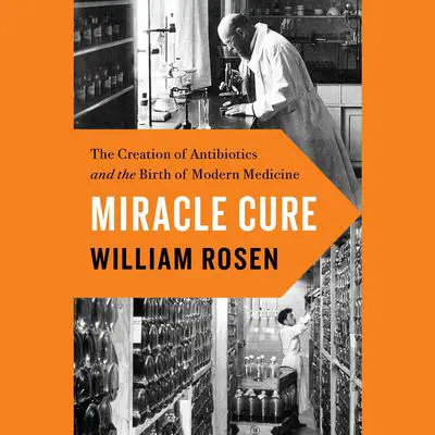 Miracle Cure: The Creation of Antibiotics and the Birth of Modern Medicine Audibook, by William Rosen