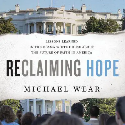 Reclaiming Hope: Lessons Learned in the Obama White House about the Future of Faith in America Audibook, by Michael Wear