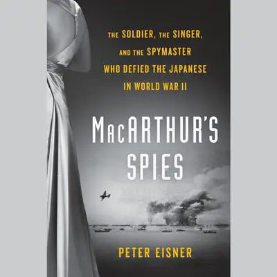 MacArthur's Spies: The Soldier, the Singer, and the Spymaster Who Defied the Japanese in World War II Audibook, by Peter Eisner