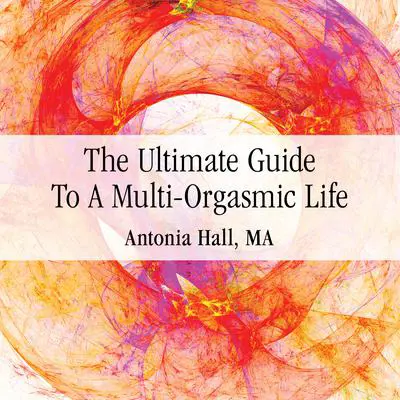The Ultimate Guide to a Multi-Orgasmic Life Audiobook by Antonia Hall