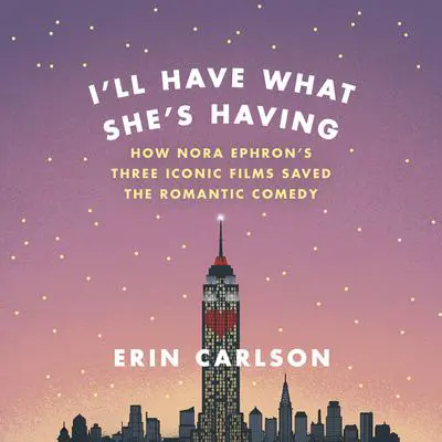 I'll Have What She's Having: How Nora Ephron's Three Iconic Films Saved the Romantic Comedy Audibook, by Erin Carlson