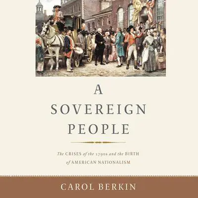 A Sovereign People: The Crises of the 1790s and the Birth of American Nationalism Audibook, by Carol Berkin