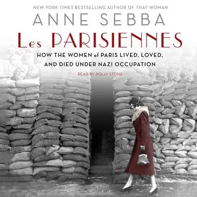 Les Parisiennes: How the Women of Paris Lived, Loved, and Died Under Nazi Occupation Audibook, by Anne Sebba