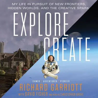 Explore/Create: My Life in Pursuit of New Frontiers, Hidden Worlds, and the Creative Spark Audibook, by Richard Garriott