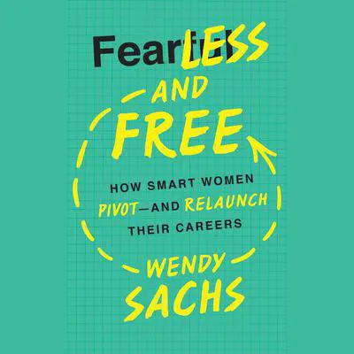 Fearless and Free: How Smart Women Pivot--and Relaunch Their Careers Audibook, by Wendy Sachs