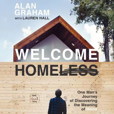 Welcome Homeless: One Man's Journey of Discovering the Meaning of Home Audibook, by Alan Graham