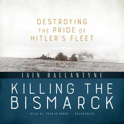 Killing the Bismarck: Destroying the Pride of Hitler’s Fleet Audibook, by Iain Ballantyne