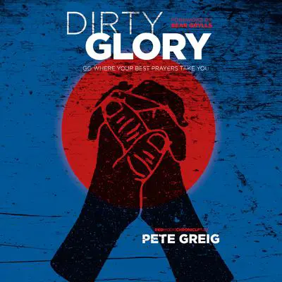 Dirty Glory: Go Where Your Best Prayers Take You Audibook, by Bear Grylls