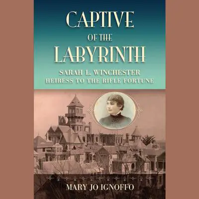 Captive of the Labyrinth: Sarah L. Winchester, Heiress to the Rifle Fortune Audibook, by Mary Jo Ignoffo
