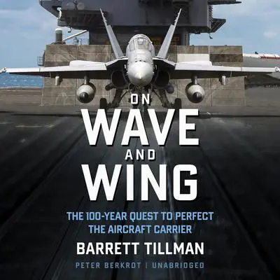 On Wave and Wing: The 100 Year Quest to Perfect the Aircraft Carrier Audibook, by Barrett Tillman