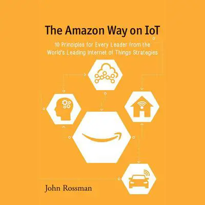 The Amazon Way on IoT: 10 Principles for Every Leader from the World's Leading Internet of Things Strategies Audibook, by John Rossman