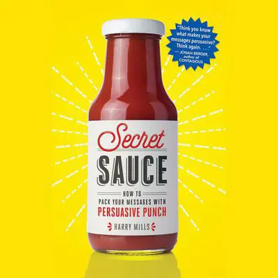 Secret Sauce: How to Pack Your Messages with Persuasive Punch Audibook, by Harry Mills