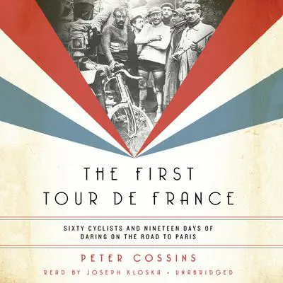 The First Tour de France: Sixty Cyclists and Nineteen Days of Daring on the Road to Paris Audibook, by Peter Cossins