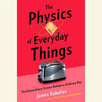 The Physics of Everyday Things: The Extraordinary Science Behind an Ordinary Day Audibook, by James Kakalios