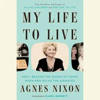 My Life to Live: How I Became the Queen of Soaps When Men Ruled the Airwaves Audibook, by Agnes Nixon
