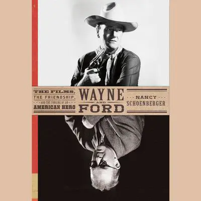 Wayne and Ford: The Films, the Friendship, and the Forging of an American Hero Audibook, by Nancy Schoenberger
