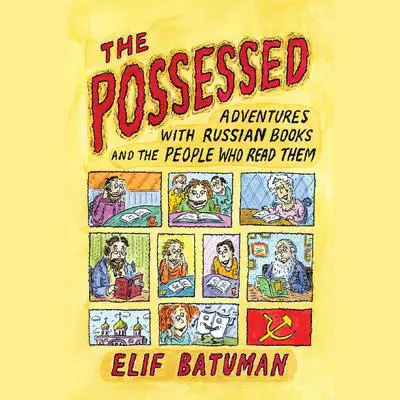 The Possessed: Adventures with Russian Books and the People Who Read Them Audibook, by Elif Batuman