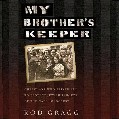 My Brother's Keeper: Christians Who Risked All to Protect Jewish Targets of the Nazi Holocaust Audibook, by Rod Gragg