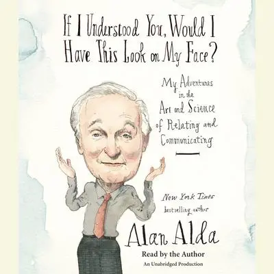 If I Understood You, Would I Have This Look on My Face?: My Adventures in the Art and Science of Relating and Communicating Audibook, by Alan Alda