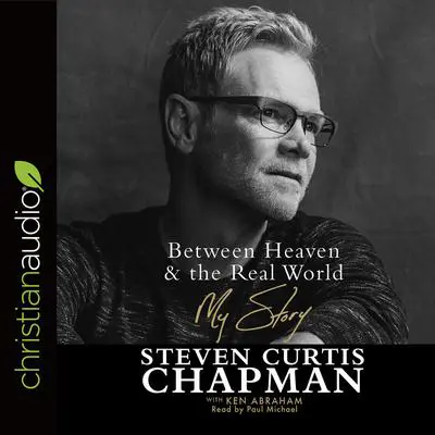 Between Heaven and the Real World*: My Story Audibook, by Steven Curtis Chapman