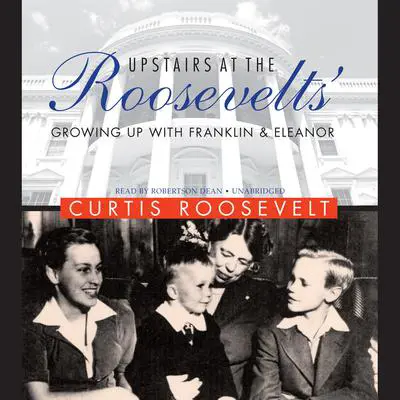 Upstairs at the Roosevelts’: Growing Up with Franklin and Eleanor Audibook, by Curtis Roosevelt