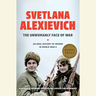 The Unwomanly Face of War: An Oral History of Women in World War II Audibook, by Svetlana Alexievich