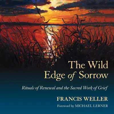 The Wild Edge of Sorrow: Rituals of Renewal and the Sacred Work of Grief Audibook, by Francis Weller