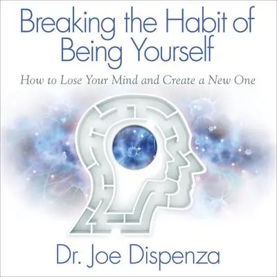 Breaking the Habit of Being Yourself Audibook, by Joe Dispenza