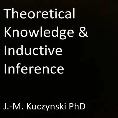 Theoretical Knowledge and Inductive Inference Audibook, by John-Michael Kuczynski