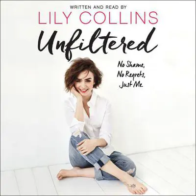 Unfiltered: No Shame, No Regrets, Just Me. Audibook, by Lily Collins
