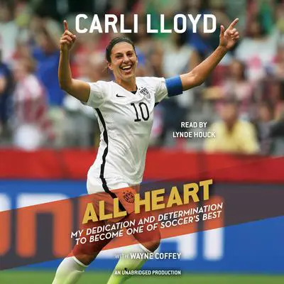 All Heart: My Dedication and Determination to Become One of Soccer's Best Audibook, by Carli Lloyd