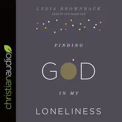 Finding God in My Loneliness Audibook, by Lydia Brownback