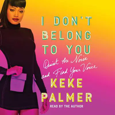 I Don't Belong to You: Quiet the Noise and Find Your Voice Audibook, by Keke Palmer