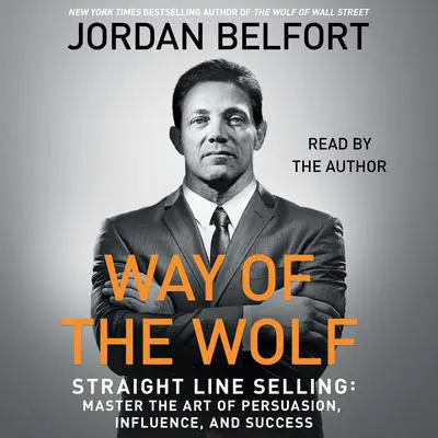The Way of the Wolf: Straight Line Selling: Master the Art of Persuasion, Influence, and Success Audibook, by Jordan Belfort