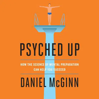 Psyched Up: How the Science of Mental Preparation Can Help You Succeed Audibook, by Daniel McGinn