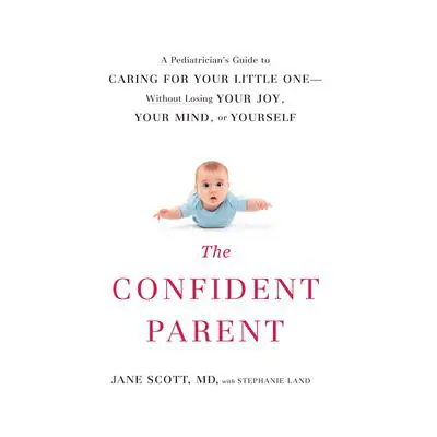 The Confident Parent: A Pediatrician’s Guide to Caring for Your Little One without Losing Your Joy, Your Mind, or Yourself Audibook, by Jane Scott