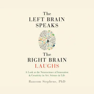 The Left Brain Speaks, the Right Brain Laughs: A Look at the Neuroscience of Innovation &amp; Creativity in Art, Science &amp; Life Audibook, by Ransom Stephens