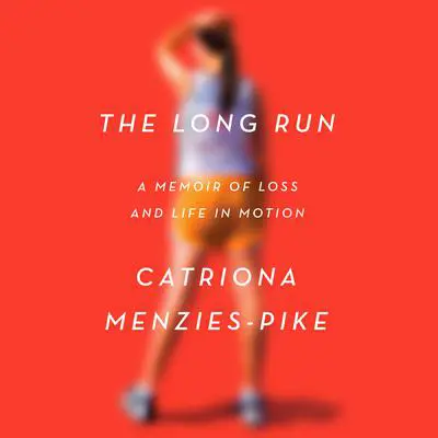 The Long Run: A Memoir of Loss and Life in Motion Audibook, by Catriona Menzies-Pike