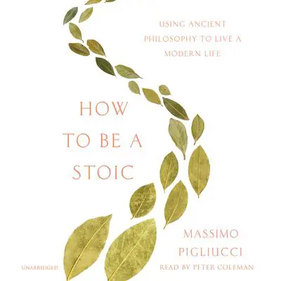 How to Be a Stoic: Using Ancient Philosophy to Live a Modern Life Audibook, by Massimo Pigliucci
