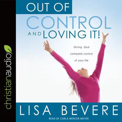 Out of Control and Loving It: Giving God Complete Control of Your Life Audibook, by Lisa Bevere