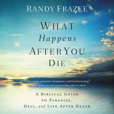 What Happens After You Die: A Biblical Guide to Paradise, Hell, and Life After Death Audibook, by Randy Frazee