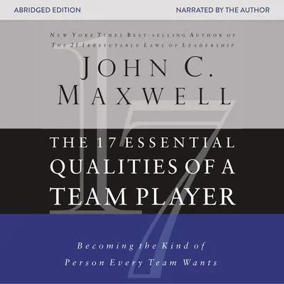 The 17 Essential Qualities of a Team Player: Becoming the Kind of Person Every Team Wants Audibook, by John C. Maxwell