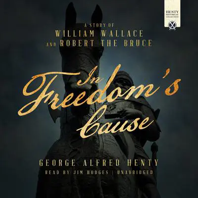 In Freedom's Cause: A Story of William Wallace and Robert the Bruce Audibook, by George Alfred Henty